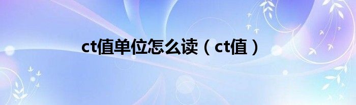 ct值单位怎么读（ct值）