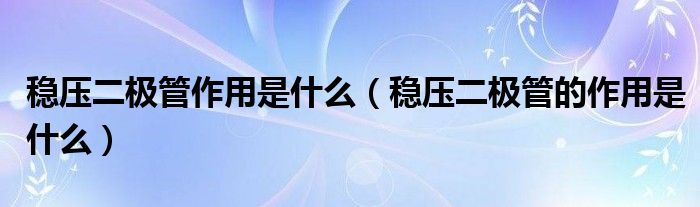 稳压二极管作用是什么（稳压二极管的作用是什么）