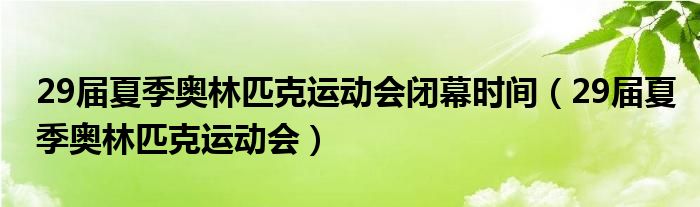 29届夏季奥林匹克运动会闭幕时间（29届夏季奥林匹克运动会）