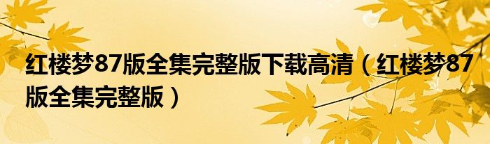 红楼梦87版全集完整版下载高清（红楼梦87版全集完整版）