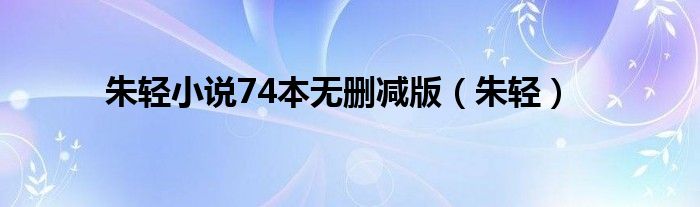 朱轻小说74本无删减版（朱轻）