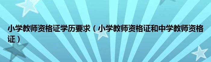 小学教师资格证学历要求（小学教师资格证和中学教师资格证）