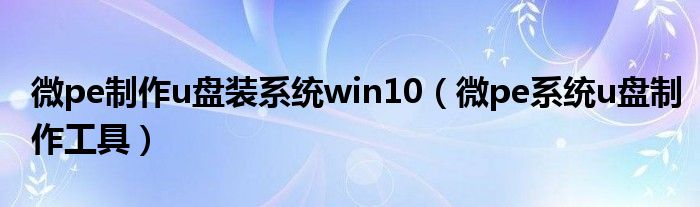 微pe制作u盘装系统win10（微pe系统u盘制作工具）