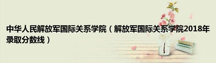 中华人民解放军国际关系学院（解放军国际关系学院2018年录取分数线）