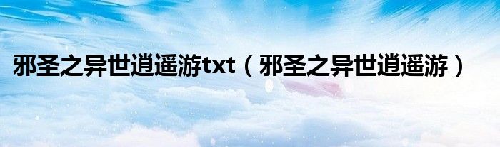 邪圣之异世逍遥游txt（邪圣之异世逍遥游）