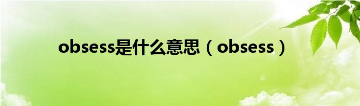 obsess是什么意思（obsess）