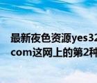 最新夜色资源yes321夜色资源网（请问谁有www yes321 com这网上的第2种石材 急求    有介绍下谢_）