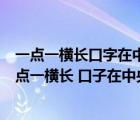 一点一横长口字在中央大口张着嘴小口往里藏打一字（1 一点一横长 口子在中央 大口不封口 小口里面藏）