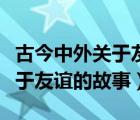 古今中外关于友谊的故事及寓意（古今中外关于友谊的故事）