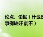 论点、论据（什么是论点 论据 论证 还有一篇议论文举几个事例较好 能不）