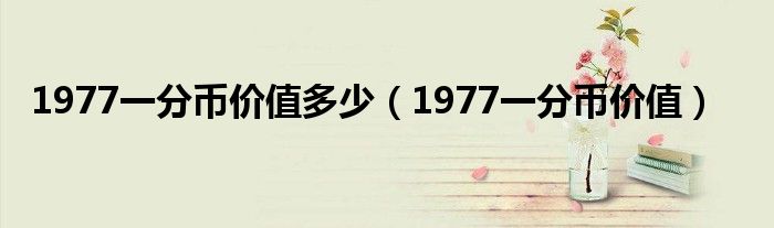 1977一分币价值多少（1977一分币价值）