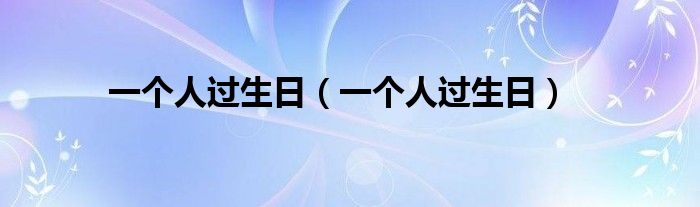 一个人过生日（一个人过生日）