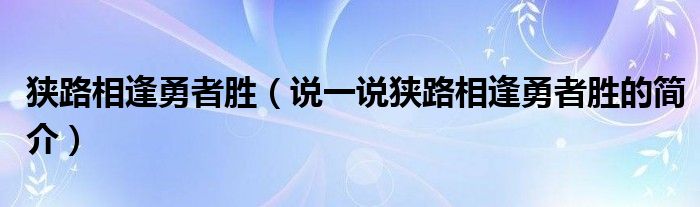 狭路相逢勇者胜（说一说狭路相逢勇者胜的简介）