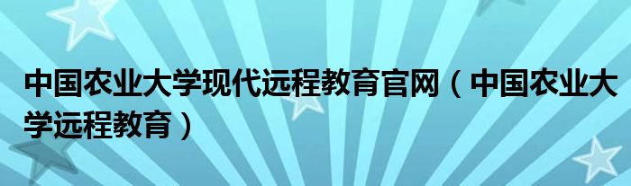 中国农业大学现代远程教育官网（中国农业大学远程教育）