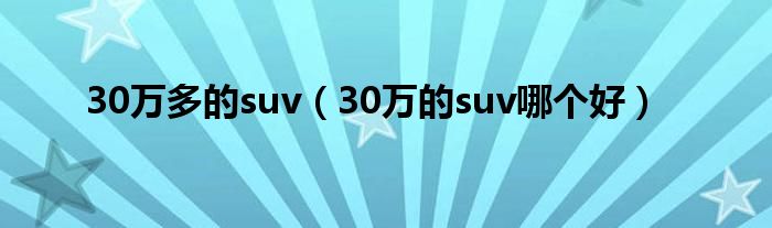 30万多的suv（30万的suv哪个好）