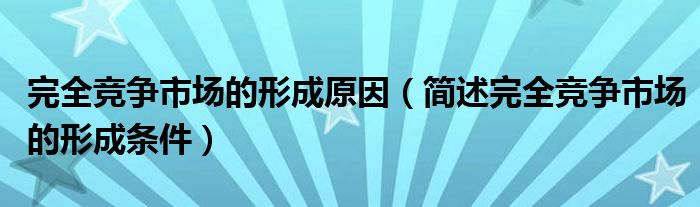 完全竞争市场的形成原因（简述完全竞争市场的形成条件）