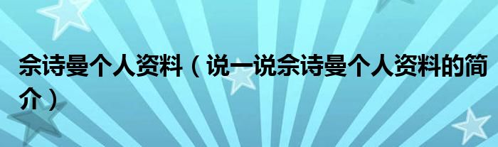 佘诗曼个人资料（说一说佘诗曼个人资料的简介）