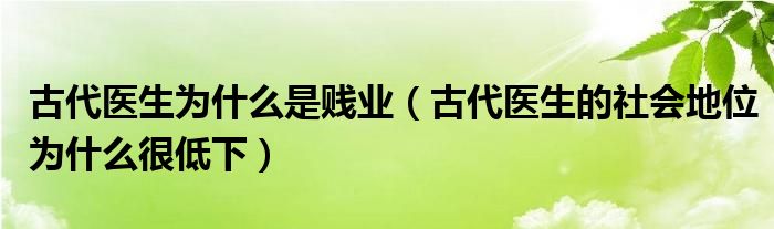 古代医生为什么是贱业（古代医生的社会地位为什么很低下）