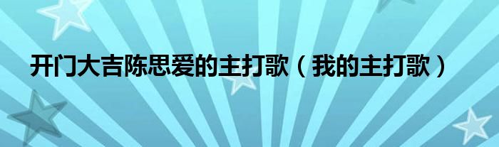 开门大吉陈思爱的主打歌（我的主打歌）