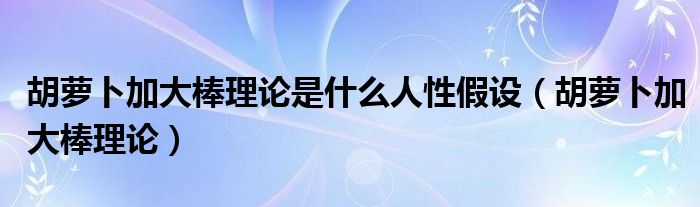 胡萝卜加大棒理论是什么人性假设（胡萝卜加大棒理论）