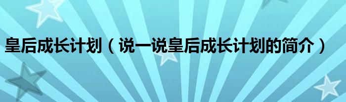 皇后成长计划（说一说皇后成长计划的简介）