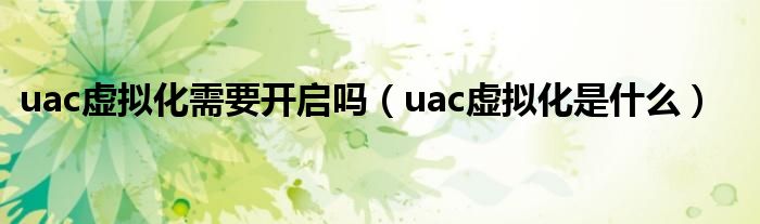 uac虚拟化需要开启吗（uac虚拟化是什么）