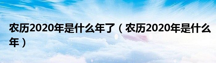 农历2020年是什么年了（农历2020年是什么年）