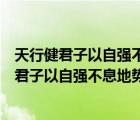 天行健君子以自强不息地势坤君子以厚德载物全文（天行健君子以自强不息地势坤君子以厚德载物）