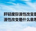 肝轻度弥漫性改变是什么意思啊严重吗能治好吗（肝轻度弥漫性改变是什么意思啊严重吗）