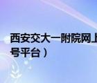 西安交大一附院网上预约挂号平台（西安交大一附院预约挂号平台）