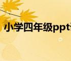 小学四年级ppt课件（小学四年级 ppt课件）