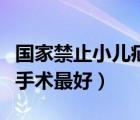 国家禁止小儿疝气微创手术（小儿疝气几岁做手术最好）