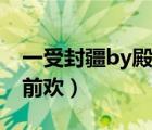 一受封疆by殿前欢陌上香坊（一受封疆by殿前欢）