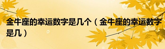 金牛座的幸运数字是几个（金牛座的幸运数字是几）