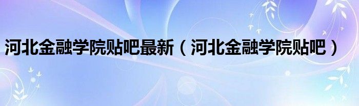 河北金融学院贴吧最新（河北金融学院贴吧）