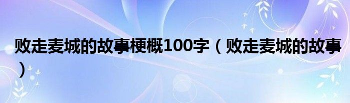 败走麦城的故事梗概100字（败走麦城的故事）