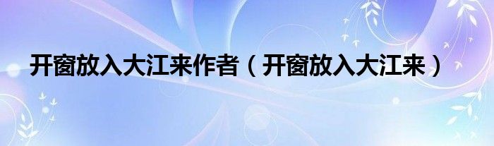 开窗放入大江来作者（开窗放入大江来）