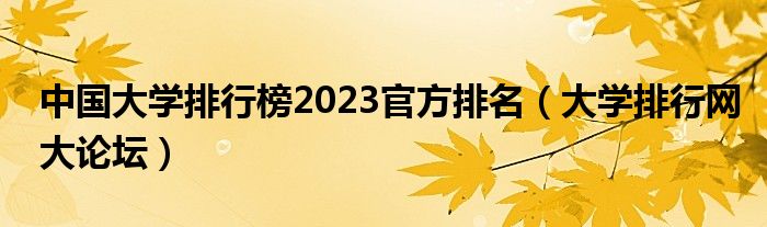 中国大学排行榜2023官方排名（大学排行网大论坛）