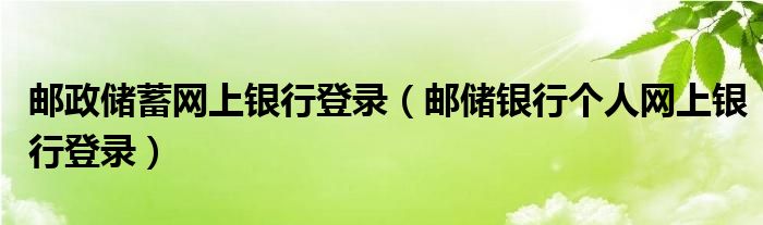 邮政储蓄网上银行登录（邮储银行个人网上银行登录）