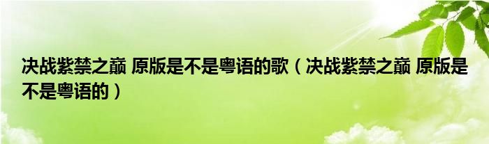 决战紫禁之巅 原版是不是粤语的歌（决战紫禁之巅 原版是不是粤语的）