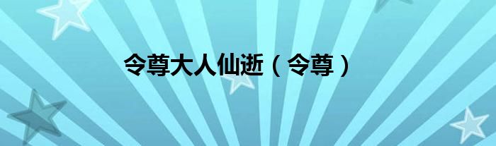 令尊大人仙逝（令尊）