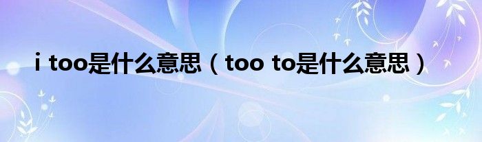 i too是什么意思（too to是什么意思）