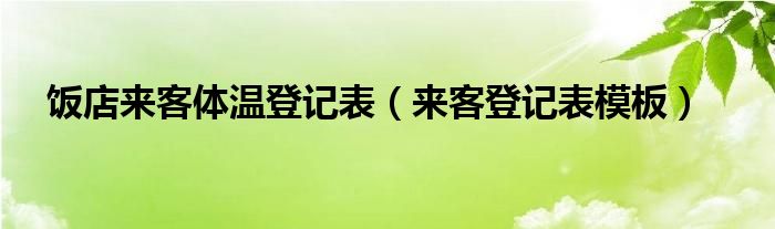 饭店来客体温登记表（来客登记表模板）