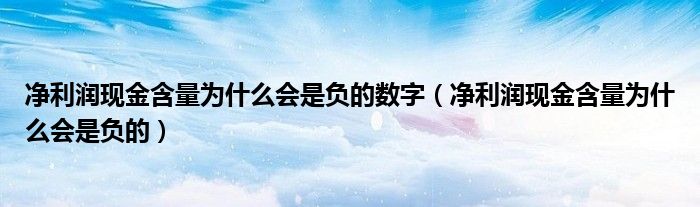 净利润现金含量为什么会是负的数字（净利润现金含量为什么会是负的）