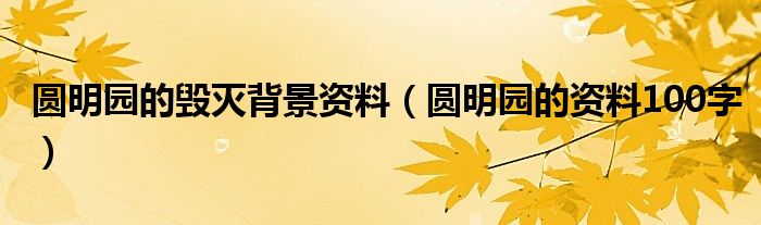 圆明园的毁灭背景资料（圆明园的资料100字）