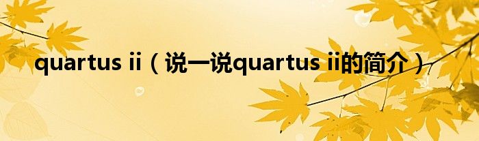 quartus ii（说一说quartus ii的简介）