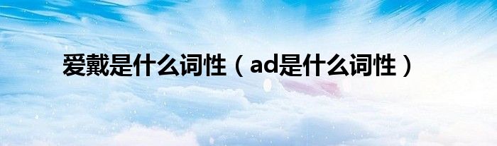 爱戴是什么词性（ad是什么词性）