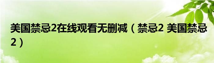 美国禁忌2在线观看无删减（禁忌2 美国禁忌2）