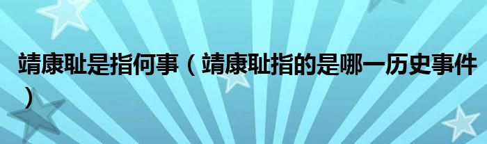 靖康耻是指何事（靖康耻指的是哪一历史事件）