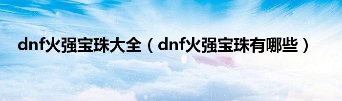 dnf火强宝珠大全（dnf火强宝珠有哪些）